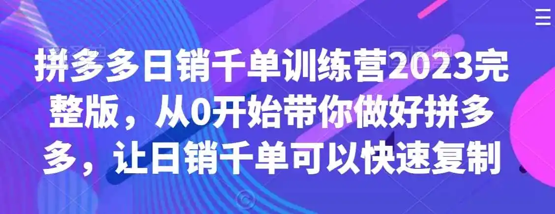 拼多多日销千单训练营2023完整版,从0开始带你做好拼多多,让日销千单可以快速复制-云网创