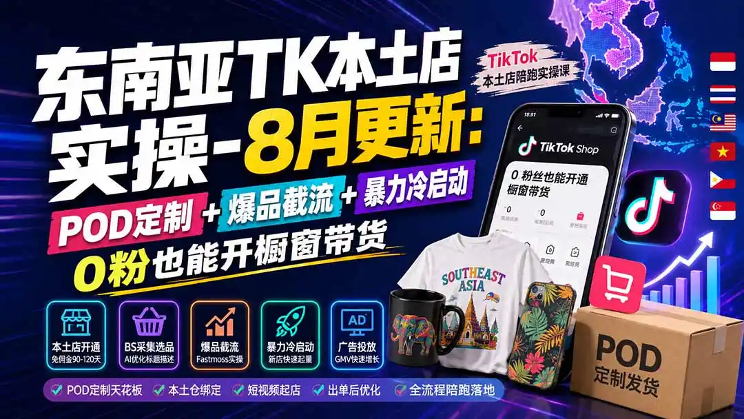 东南亚TK本土店实操-8月更新：POD定制+爆品截流+暴力冷启动，0粉也能开橱窗带货-云网创