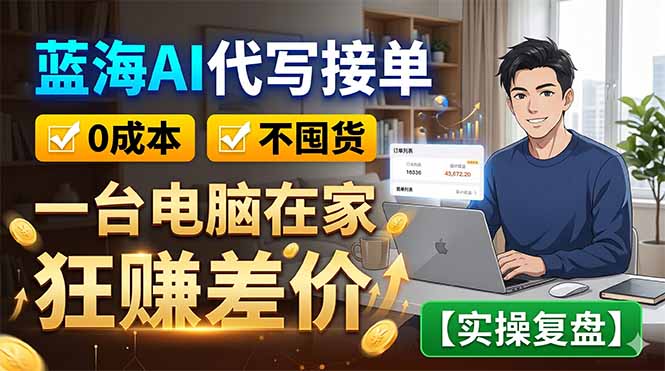 蓝海AI代写接单：0成本不囤货，一台电脑在家狂赚差价【实操复盘】-云网创