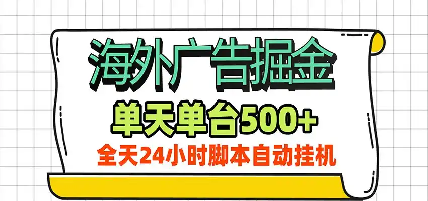海外广告自动掘金，单机日产500+！24小时脚本全自动挂机-云网创