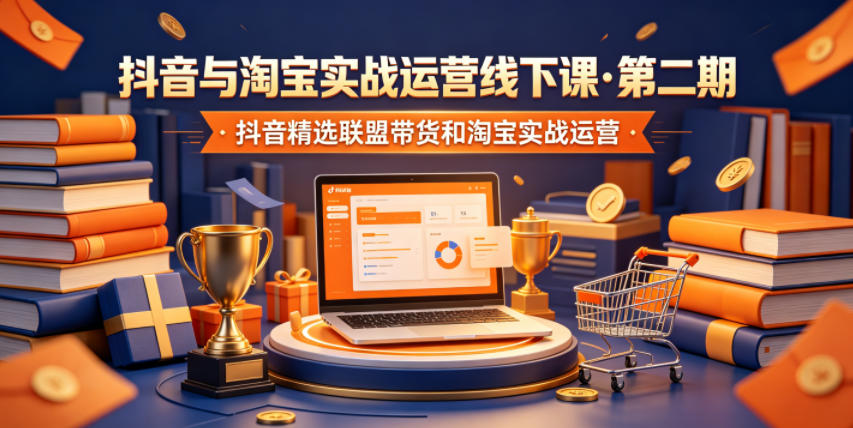 抖音与淘宝实战运营线下课·第二期，抖音精选联盟带货和淘宝实战运营-云网创