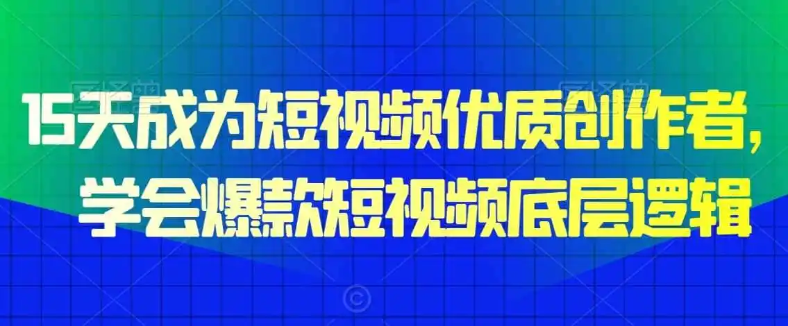 15天成为短视频优质创作者,学会爆款短视频底层逻辑-云网创