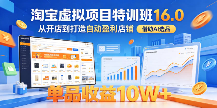 淘宝虚拟项目特训班16.0，从开店到打造自动盈利店铺，借助AI选品，单品收益10W+(更新5月)-云网创