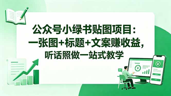 公众号小绿书贴图项目：一张图+标题+文案赚收益，听话照做一站式教学-云网创