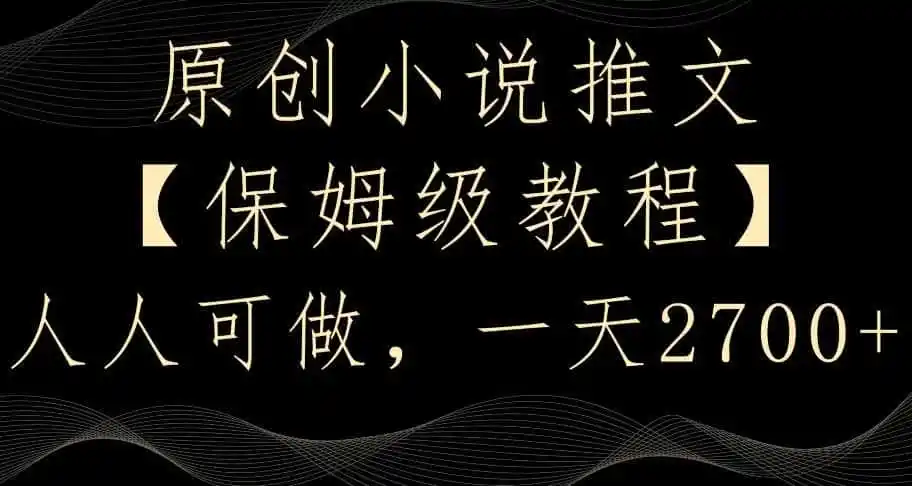 原创小说推文,保姆级教程,人人可做,一天2700【揭秘】-云网创