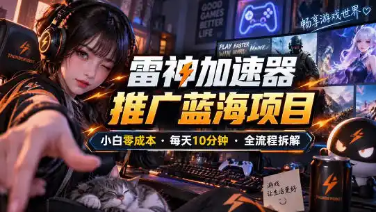 雷神加速器推广5.0实操教程：口令图文玩法全流程拆解(零成本·每天10分钟)-云网创