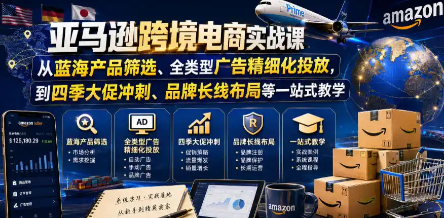 亚马逊跨境电商实战课,从蓝海产品筛选、全类型广告精细化投放,到四季大促冲刺、品牌长线布局等一站式教学(更新8月)-云网创