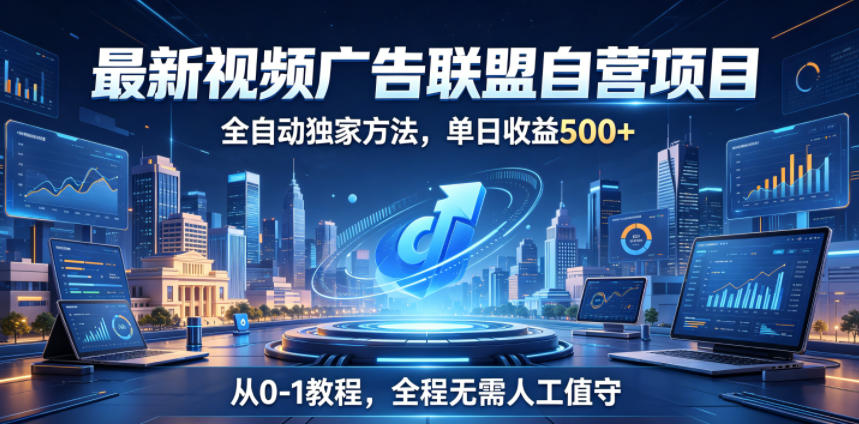 最新视频广告联盟自营项目，全自动独家方法，单日收益500+，从0-1教程，全程无需人工值守【揭秘】-云网创