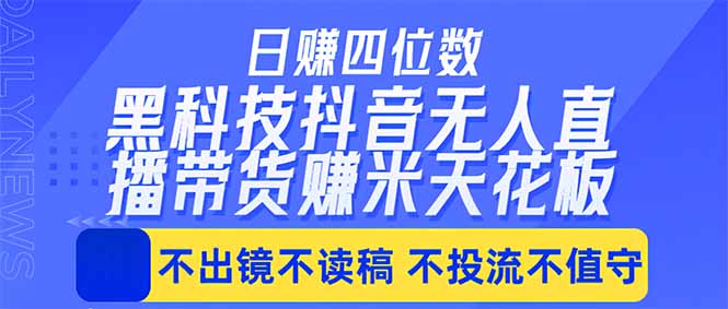 日入四位数！！最新黑科技抖音无人直播带货赚钱天花板，不出镜，不读稿，不投流，不值守，手…-云网创