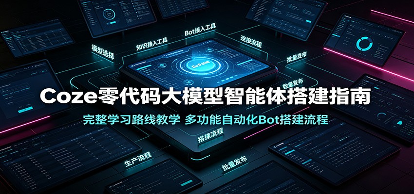 Coze零代码大模型智能体搭建指南：完整学习路线教学，多功能自动化Bot搭建流程-云网创