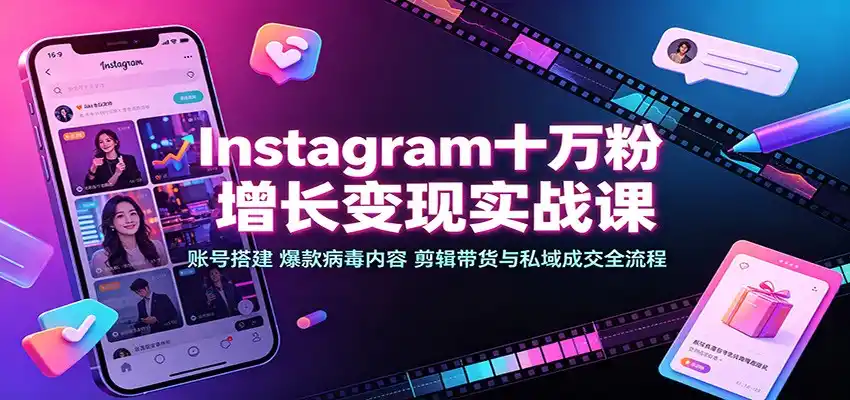 Instagram十万粉增长变现实战课:账号搭建、爆款病毒内容、剪辑带货与私域成交全流程-云网创