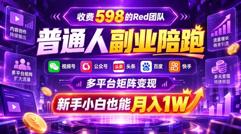收费598的Red团队普通人副业陪跑,视频号、公众号、头条、百度、快手多平台矩阵变现,新手小白也能月入1W-云网创