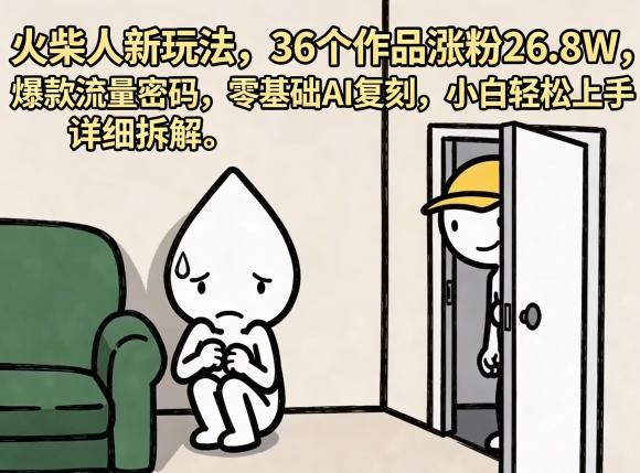 火柴人新玩法，36个作品涨粉26.8W，爆款流量密码，零基础AI复刻，小白轻松上手，详细拆解-云网创