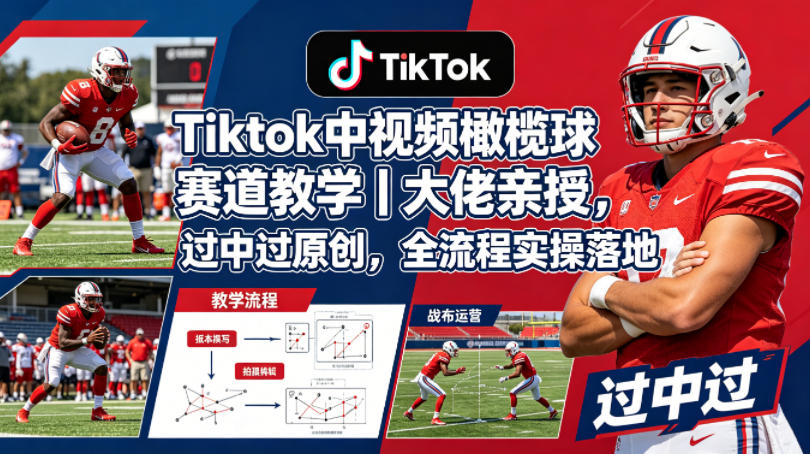 Tiktok中视频橄榄球赛道教学｜大佬亲授，过中过原创，全流程实操落地-云网创