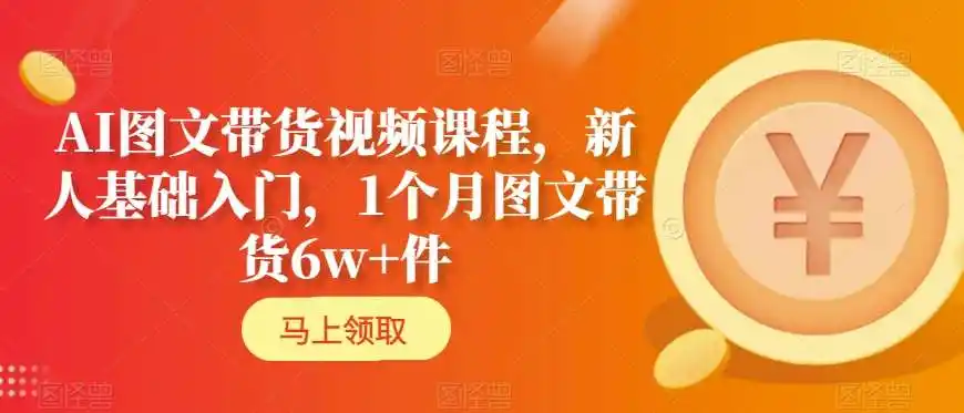 AI图文带货视频课程,新人基础入门,1个月图文带货6w+件-云网创