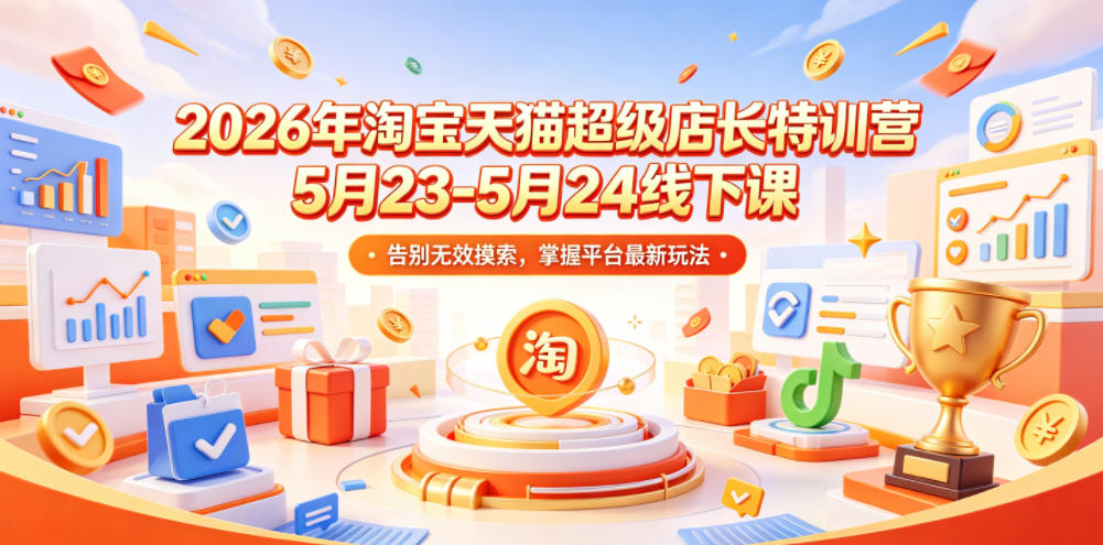 2026年淘宝天猫超级店长特训营5月23-5月24线下课，告别无效摸索，掌握平台最新玩法-云网创