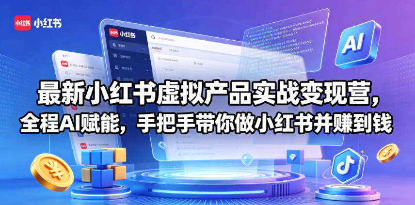 最新小红书虚拟产品实战变现营，全程AI赋能，手把手带你做小红书并赚到钱-云网创