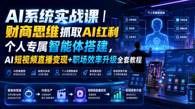 AI系统实战课｜财商思维抓取AI红利｜个人专属智能体搭建，AI短视频直播变现+职场效率升级全套教程-云网创