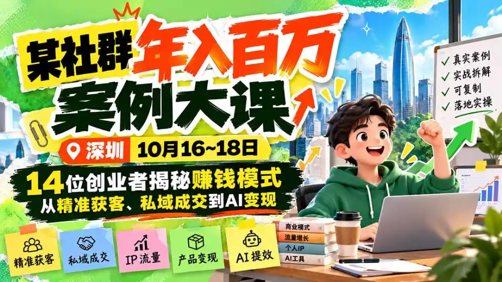 某社群年入百万案例大课-深圳10月16~18日:14位创业者揭秘赚钱模式,从精准获客、私域成交到AI变现-云网创