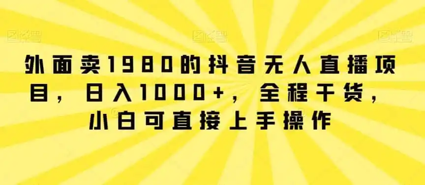 外面卖1980的抖音无人直播项目,日入1000+,全程干货,小白可直接上手操作【揭秘】-云网创