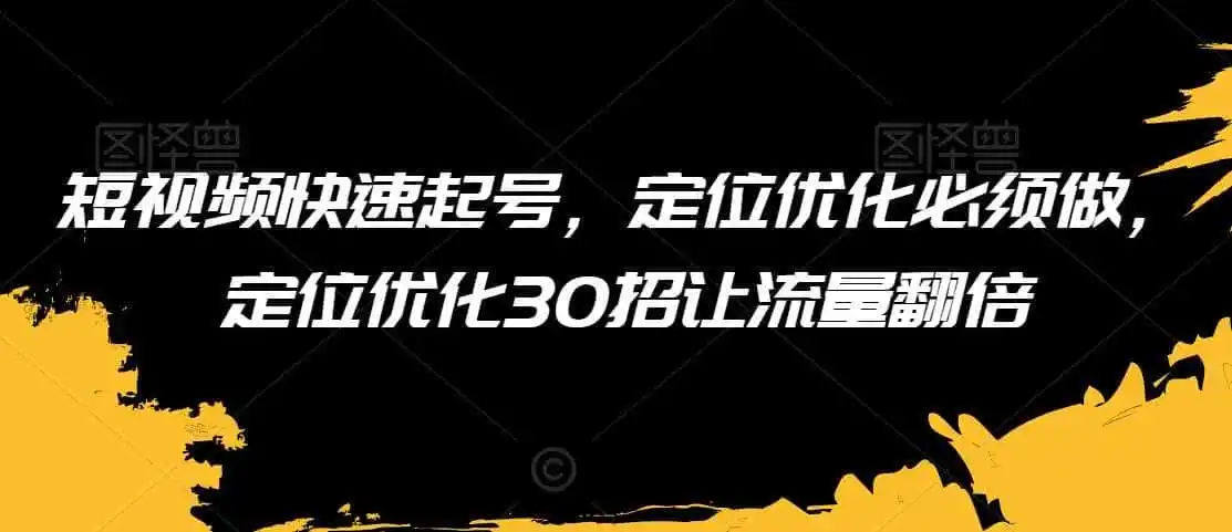 短视频快速起号,定位优化必须做,定位优化30招让流量翻倍-云网创