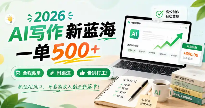 2026 AI写作新蓝海,一单500+,全程派单,附渠道,告别打工!【揭秘】-云网创