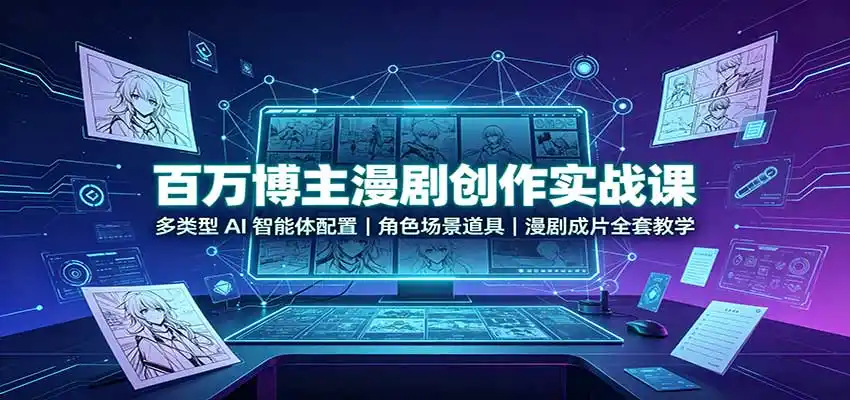 百万博主漫剧创作实战课：多类型AI智能体配置，角色场景道具，漫剧成片全套教学-云网创