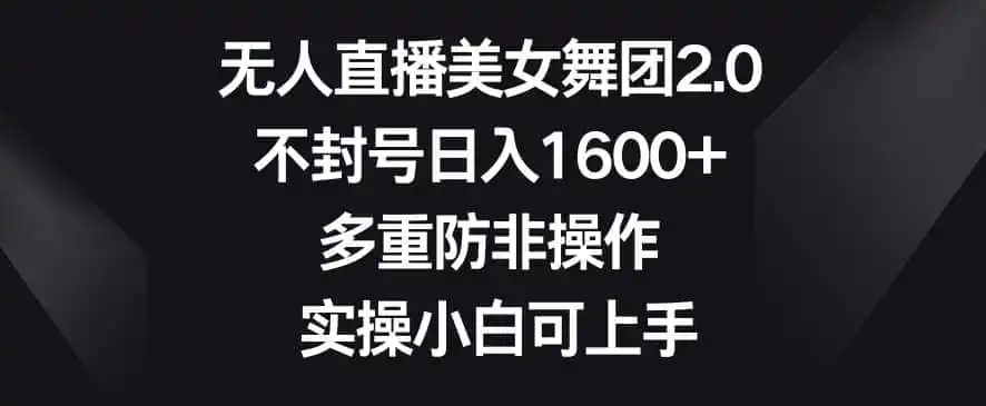 无人直播美女舞团2.0,不封号日入1600+,多重防非操作,实操小白可上手【揭秘】