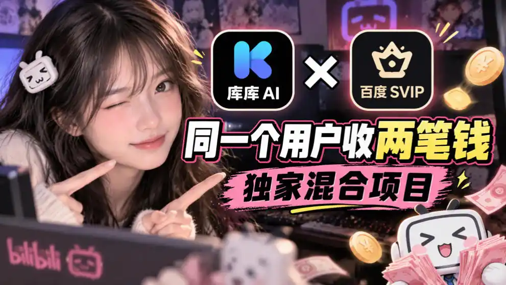 库库AI×百度SVIP:同一个用户收两笔钱,独家混合项目-云网创
