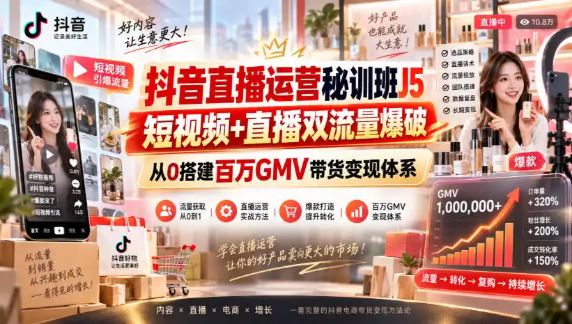 抖音直播运营秘训班J5｜短视频+直播双流量爆破，从0搭建百万GMV带货变现体系-云网创