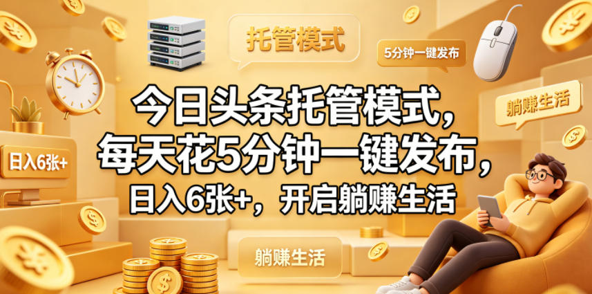 今日头条托管模式，每天花5分钟一键发布，日入6张+，开启躺賺生活【揭秘】-云网创