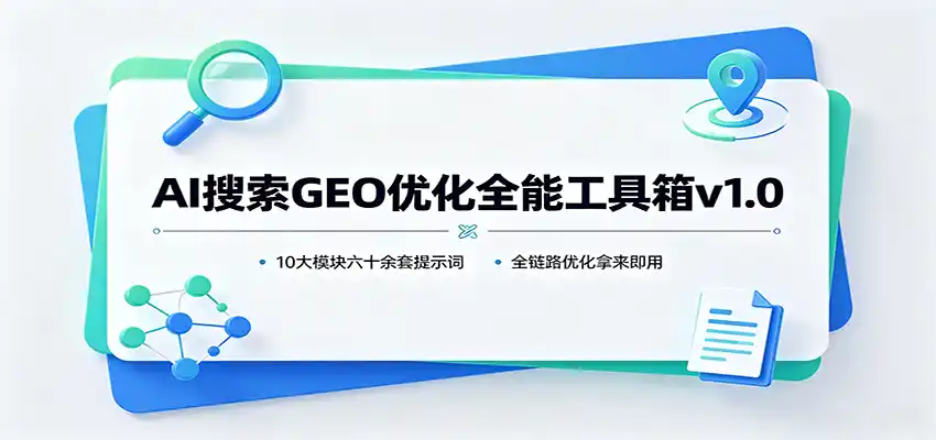 AI搜索GEO优化全能工具箱v1.0：10大模块六十余套提示词，全链路优化拿来即用-云网创