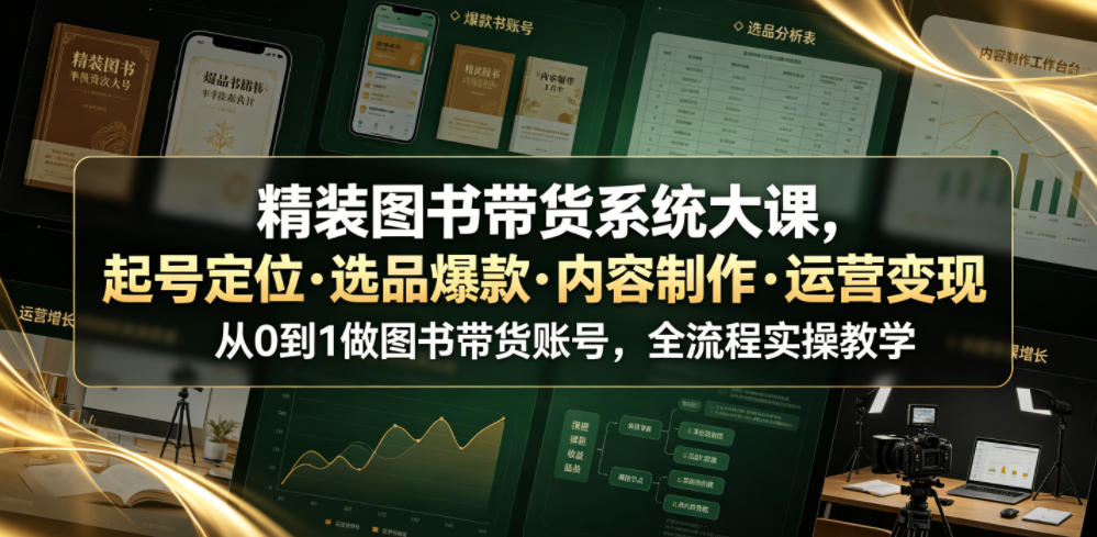 精装图书带货系统大课，起号定位・选品爆款・内容制作・运营变现，从0到1做图书带货账号，全流程实操教学-云网创