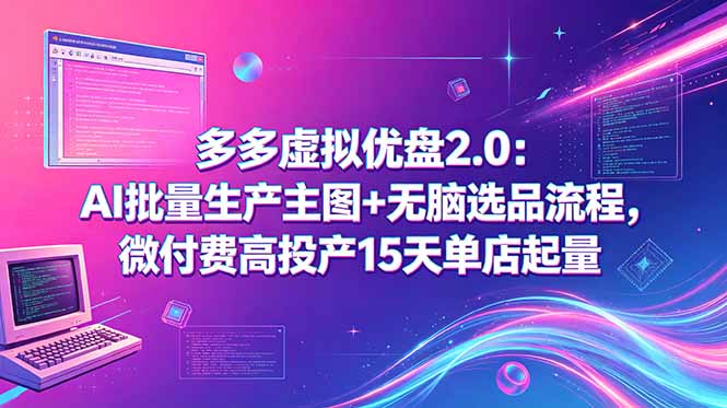 多多虚拟优盘2.0：AI批量生产主图+无脑选品流程，微付费高投产15天单店起量-云网创