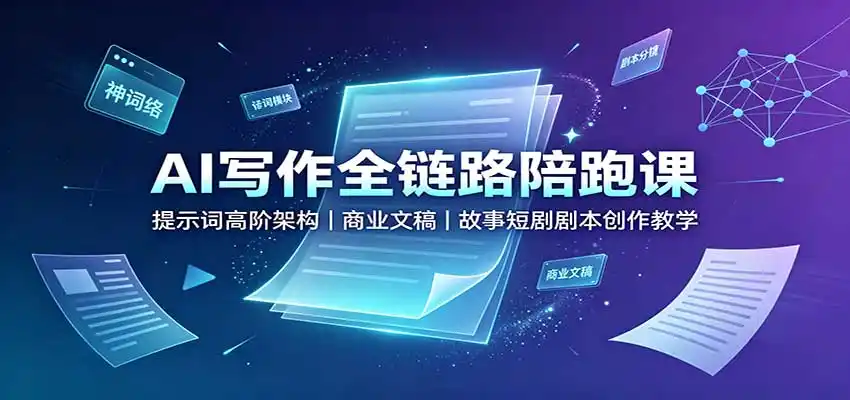 AI写作全链路陪跑课：提示词高阶架构，商业文稿，故事短剧剧本创作教学-云网创