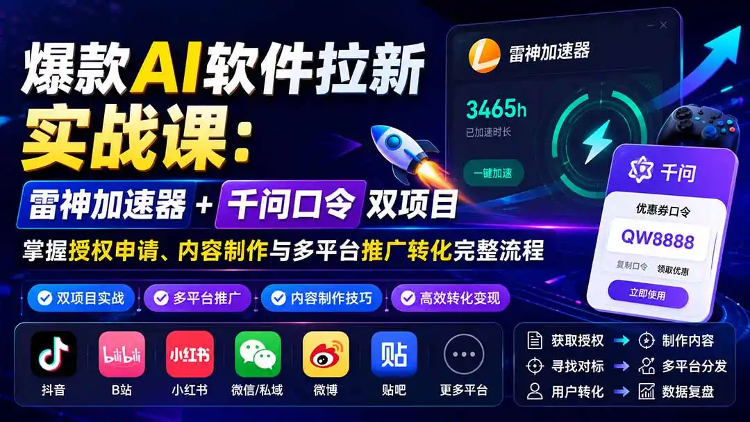 爆款AI软件拉新实战课:雷神加速器+千问口令双项目,掌握授权申请、内容制作与多平台推广转化完整流程-云网创