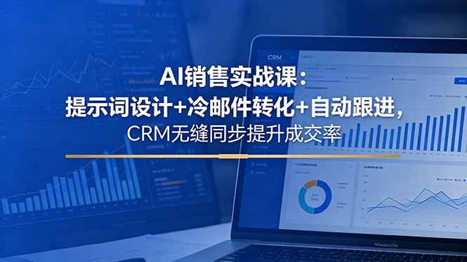 AI销售实战课：提示词设计+冷邮件转化+自动跟进，CRM无缝同步提升成交率-云网创
