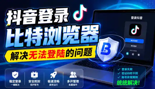 抖音登录比特浏览器,解决无法登陆的问题-云网创