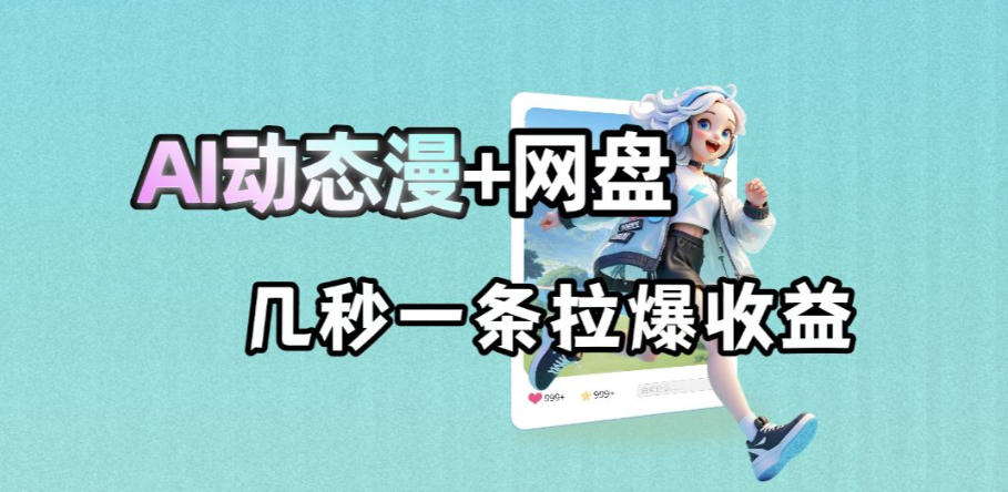 最新AI动态漫+网盘，AI赋能网盘拉新，几秒一条拉爆收益-云网创