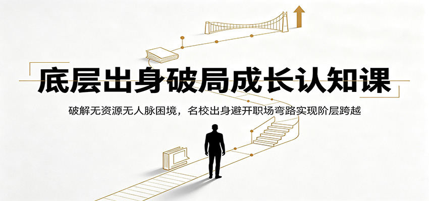 底层出身破局成长认知课：破解无资源无人脉困境，名校出身避开职场弯路实现阶层跨越-云网创