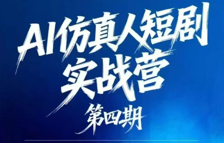 AI仿真人短剧实战营第四期，21天做出第一部AI仿真人短剧，普通人也能入局AI短剧新赛道-云网创