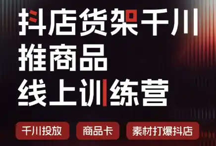 抖店货架千川推商品线上训练营(更新8月)-云网创
