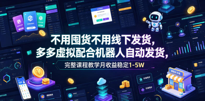 不用囤货不用线下发货，多多虚拟配合机器人自动发货，完整课程教学月收益稳定1-5W【揭秘】-云网创