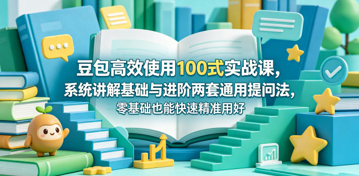 豆包高效使用100式实战课，系统讲解基础与进阶两套通用提问法，零基础也能快速精准用好豆包-云网创