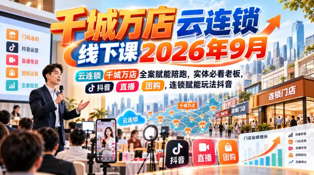 千城万店云连锁线下课2026年9月,云连锁千城万店全案赋能陪跑,实体必看老板,抖音,直播,团购,连锁赋能玩法抖音-云网创