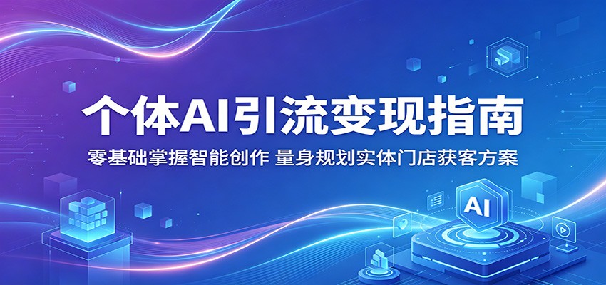 个体AI引流变现指南：零基础掌握智能创作，量身规划实体门店获客方案-云网创