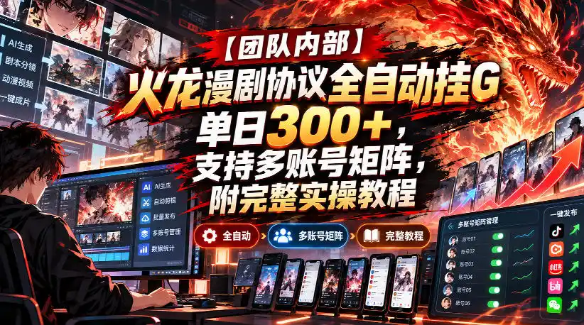 【团队内部】火龙漫剧协议全自动挂G,单日300+,支持多账号矩阵,附完整实操教程【揭秘】-云网创