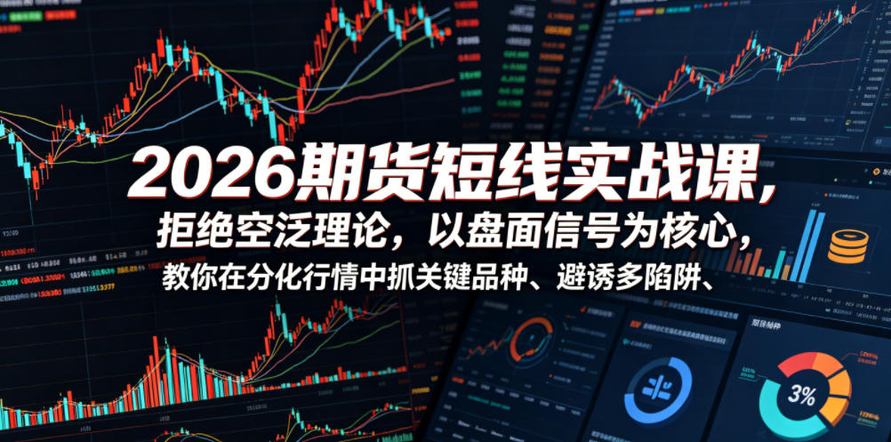 2026期货短线实战课，拒绝空泛理论，以盘面信号为核心，教你在分化行情中抓关键品种、避诱多陷阱-云网创
