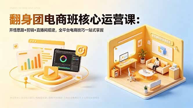 翻身团电商班核心运营课：开悟思路+剪辑+直播间搭建，全平台电商技巧一站式掌握-云网创