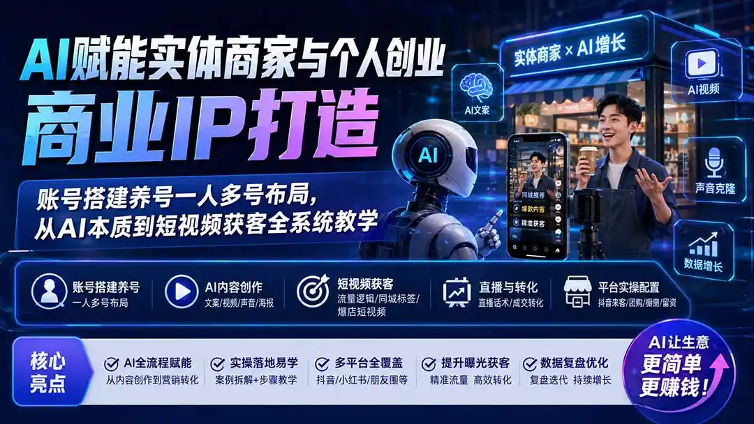 AI赋能实体商家与个人创业商业IP打造;账号搭建养号一人多号布局,从AI本质到短视频获客全系统教学-云网创